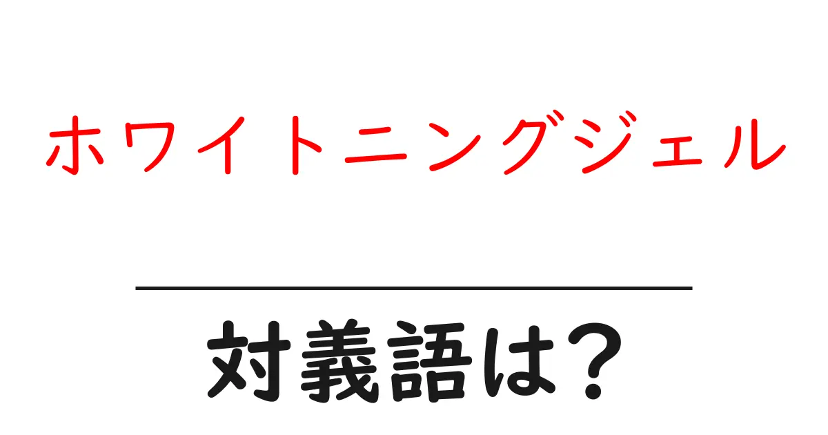 ホワイトニングジェルの対義語・反対語を使用例を交えて分かりやすく解説!