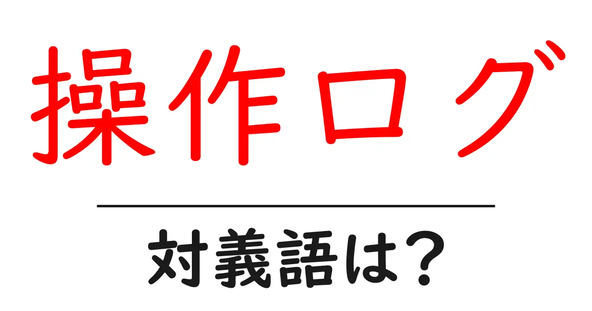 操作ログの対義語・反対語を使用例を交えて分かりやすく解説!