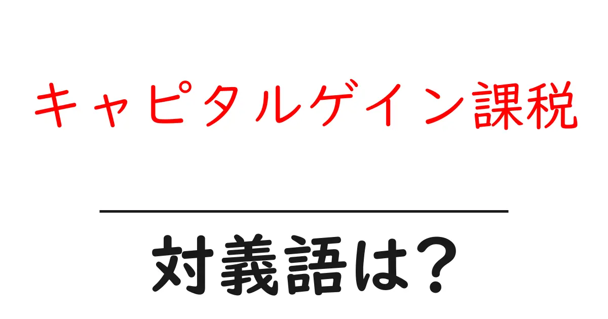 キャピタルゲイン課税の対義語・反対語を使用例を交えて分かりやすく解説!