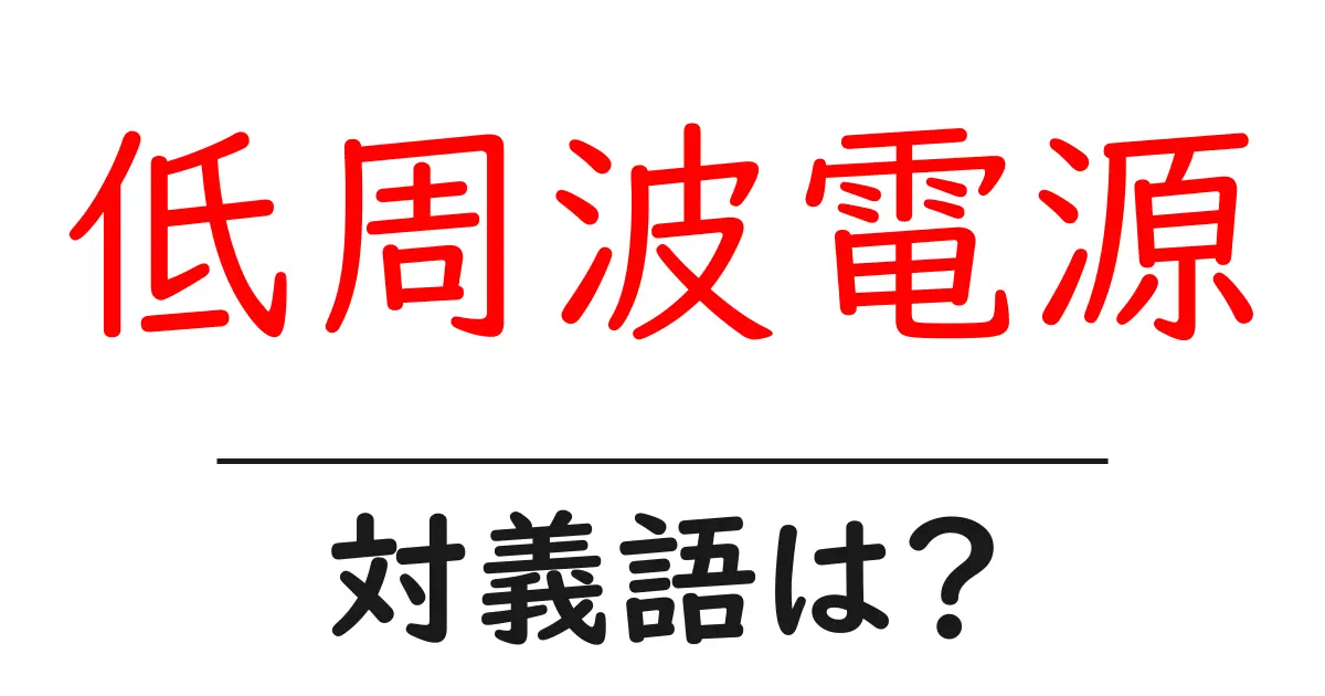 低周波電源の対義語・反対語を使用例を交えて分かりやすく解説!