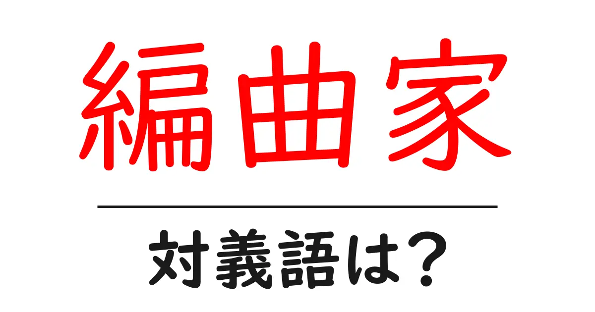 編曲家の対義語・反対語を使用例を交えて分かりやすく解説！