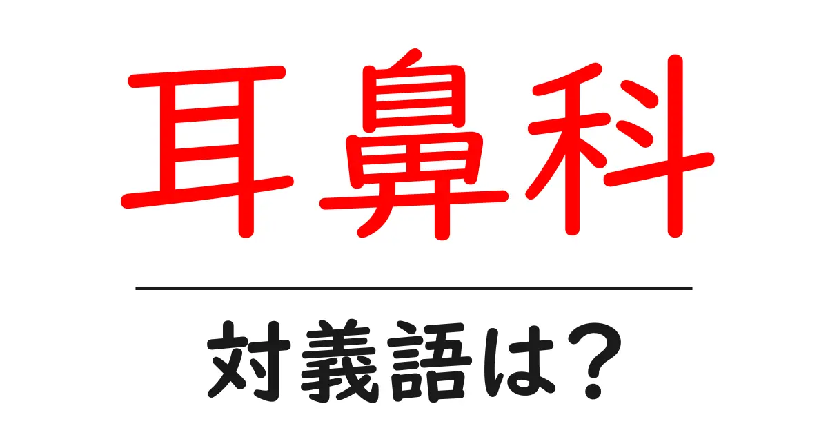 耳鼻科の対義語・反対語を使用例を交えて分かりやすく解説!