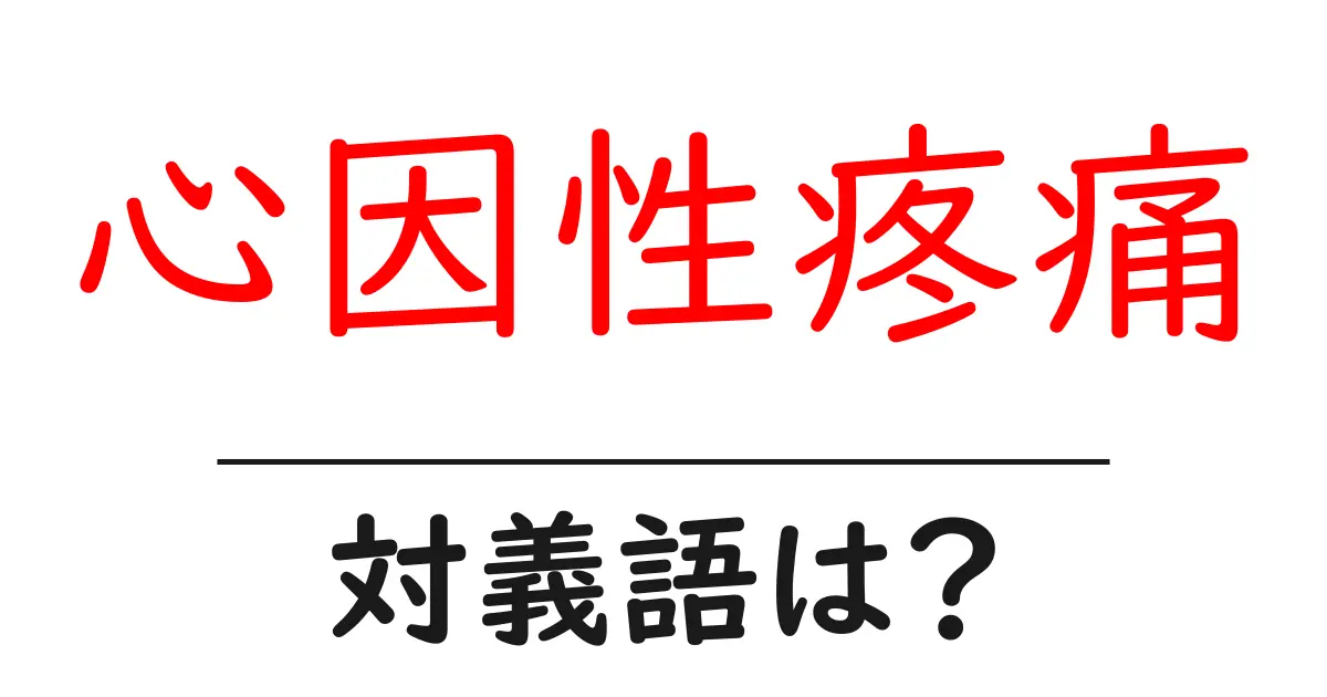 心因性疼痛の対義語・反対語を使用例を交えて分かりやすく解説!
