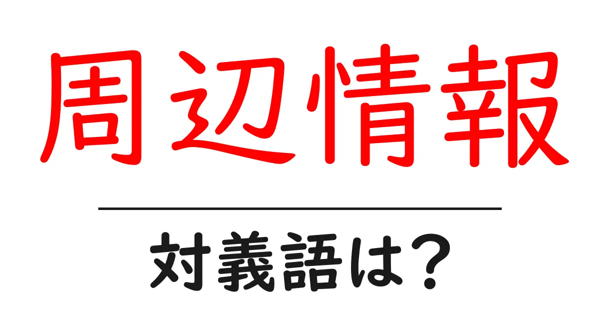 周辺情報の対義語・反対語を使用例を交えて分かりやすく解説!