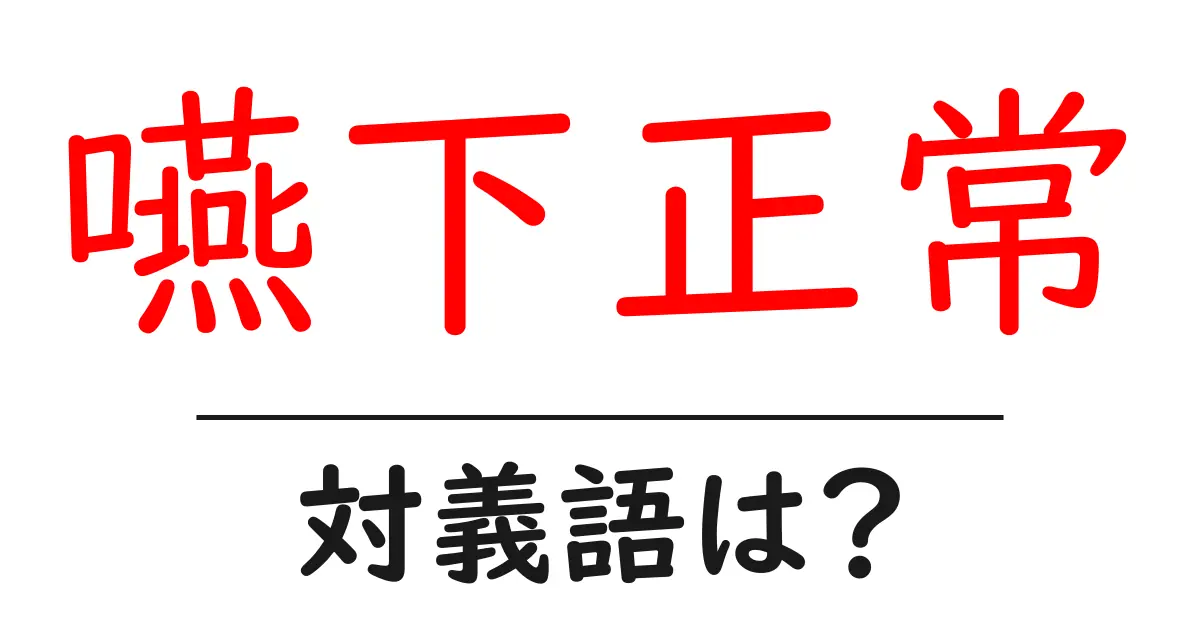 嚥下正常の対義語・反対語を使用例を交えて分かりやすく解説！