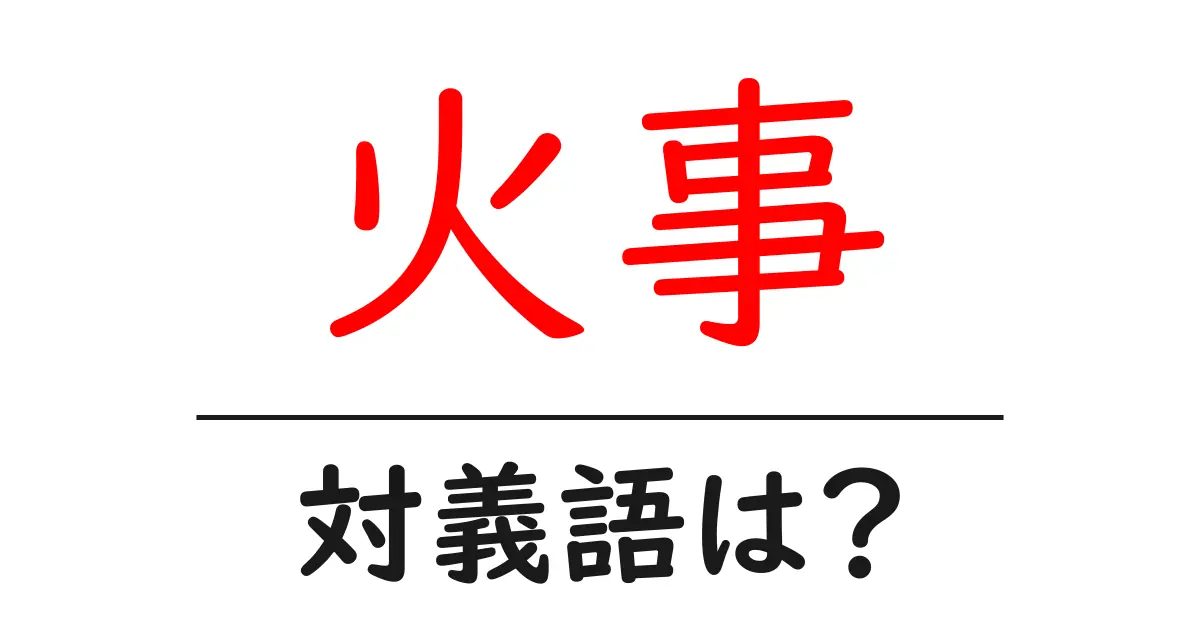 火事の対義語・反対語を使用例を交えて分かりやすく解説!