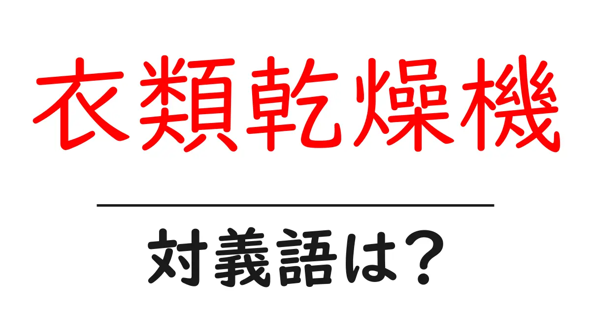 衣類乾燥機の対義語・反対語を使用例を交えて分かりやすく解説!