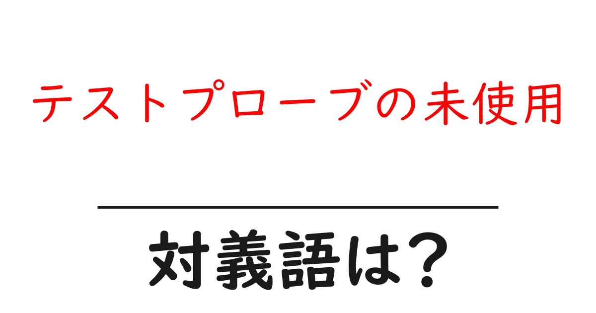 テストプローブの未使用の対義語・反対語を使用例を交えて分かりやすく解説!