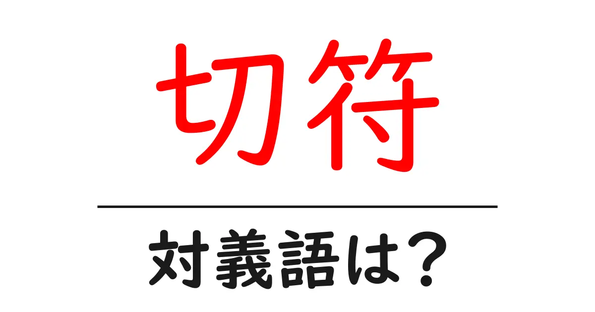 切符の対義語・反対語を使用例を交えて分かりやすく解説!