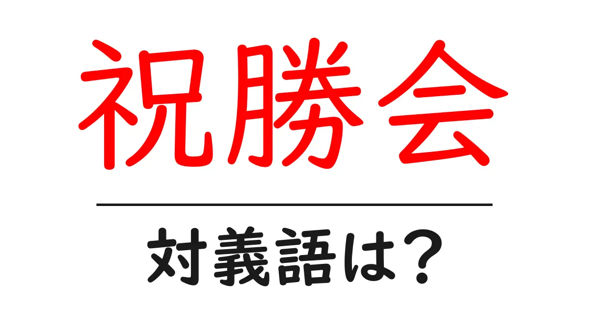 祝勝会の対義語・反対語を使用例を交えて分かりやすく解説!