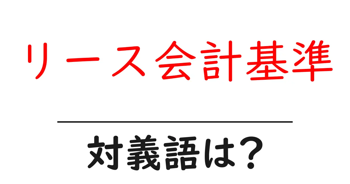 リース会計基準の対義語・反対語を使用例を交えて分かりやすく解説!