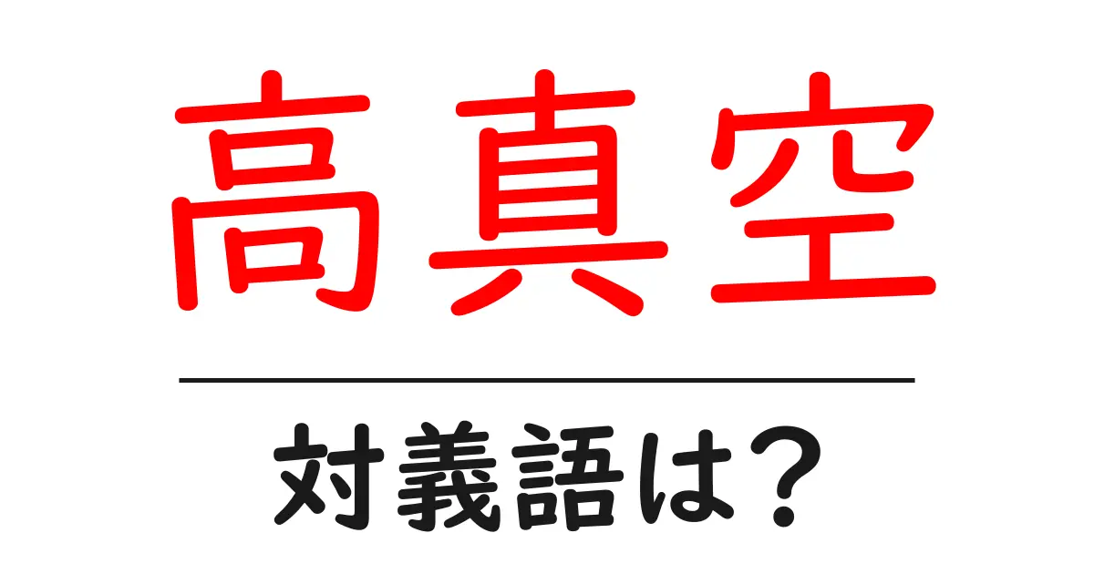 高真空の対義語・反対語を使用例を交えて分かりやすく解説！