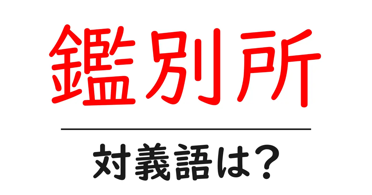 鑑別所の対義語・反対語を使用例を交えて分かりやすく解説!