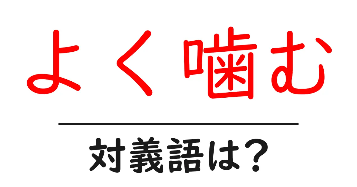 よく噛むの対義語・反対語を使用例を交えて分かりやすく解説!