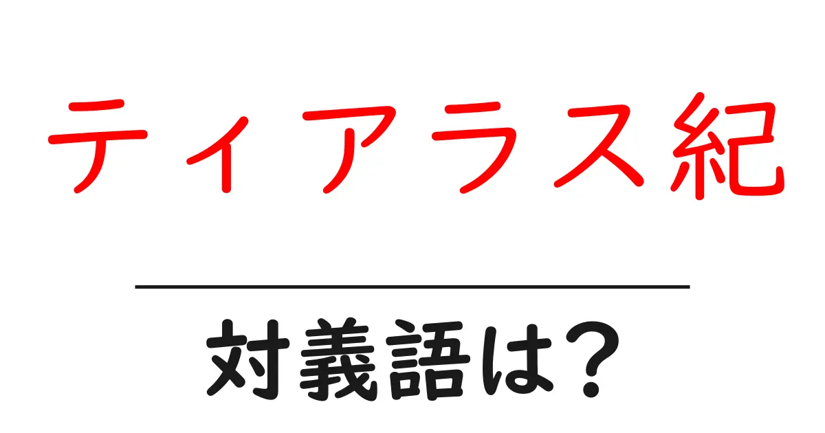ティアラス紀の対義語・反対語を使用例を交えて分かりやすく解説!