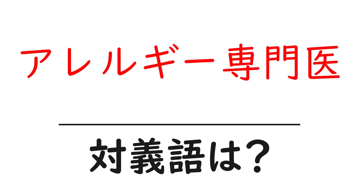 アレルギー専門医の対義語・反対語を使用例を交えて分かりやすく解説!