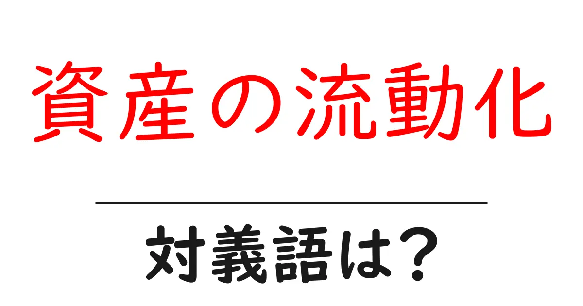 資産の流動化の対義語・反対語を使用例を交えて分かりやすく解説!