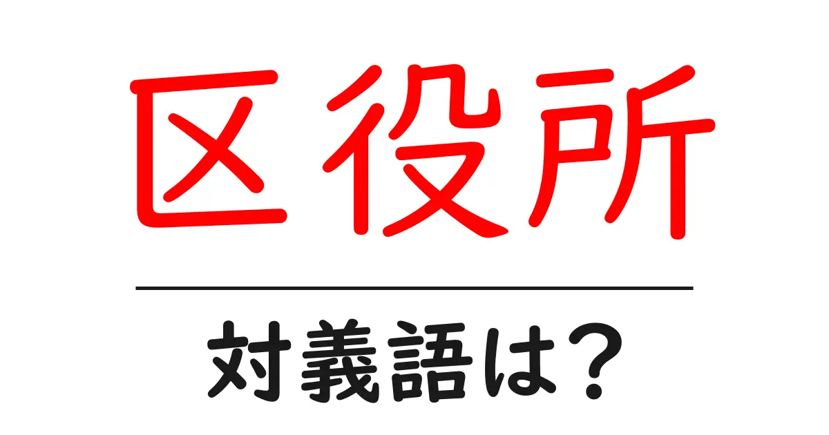 区役所の対義語・反対語を使用例を交えて分かりやすく解説!