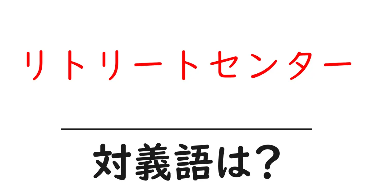 リトリートセンターの対義語・反対語を使用例を交えて分かりやすく解説!
