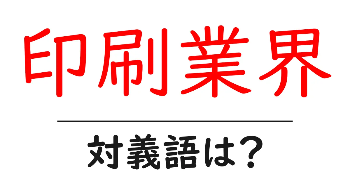 印刷業界の対義語・反対語を使用例を交えて分かりやすく解説!