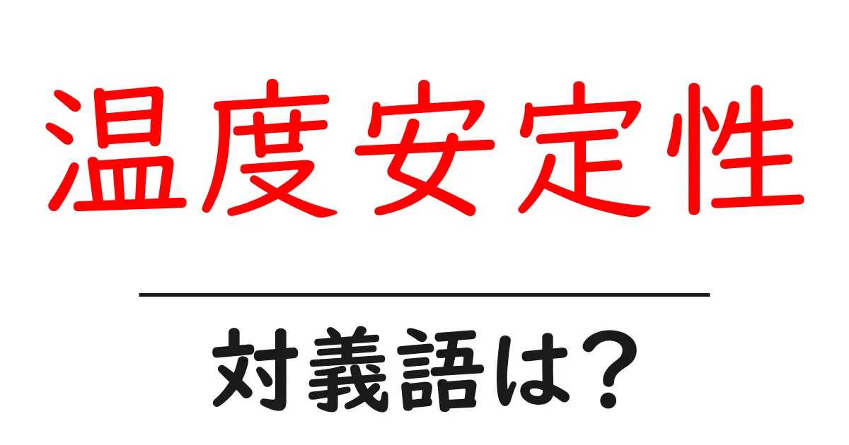 温度安定性の対義語・反対語を使用例を交えて分かりやすく解説!