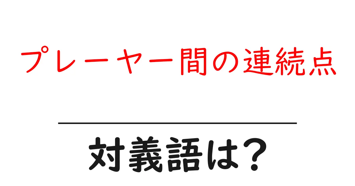 プレーヤー間の連続点の対義語・反対語を使用例を交えて分かりやすく解説!
