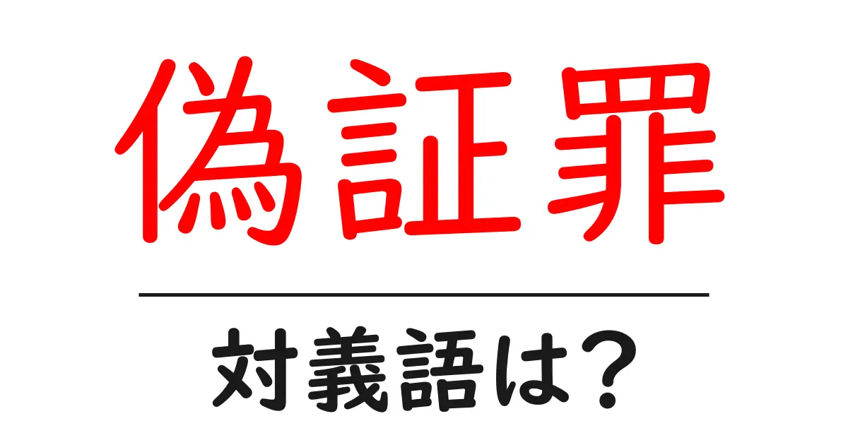 偽証罪の対義語・反対語を使用例を交えて分かりやすく解説!
