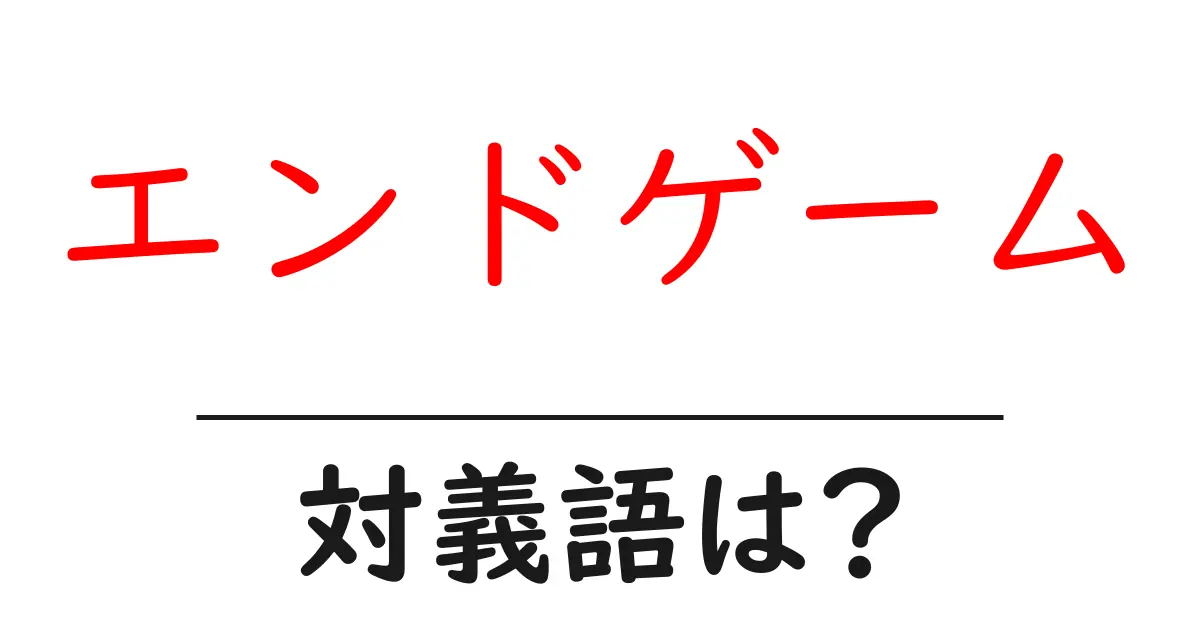 エンドゲームの対義語・反対語を使用例を交えて分かりやすく解説!
