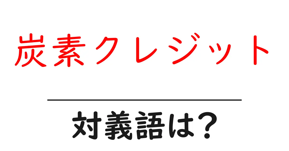 炭素クレジットの対義語・反対語を使用例を交えて分かりやすく解説!