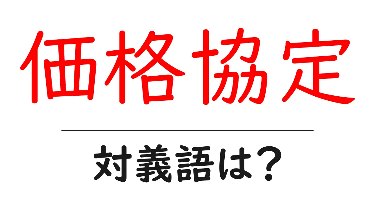 価格協定の対義語・反対語を使用例を交えて分かりやすく解説！