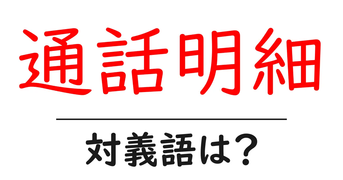 通話明細の対義語・反対語を使用例を交えて分かりやすく解説!