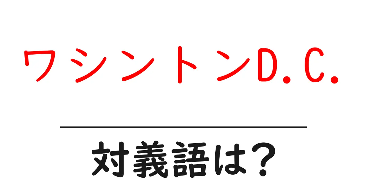 ワシントンD.C.の対義語・反対語を使用例を交えて分かりやすく解説!