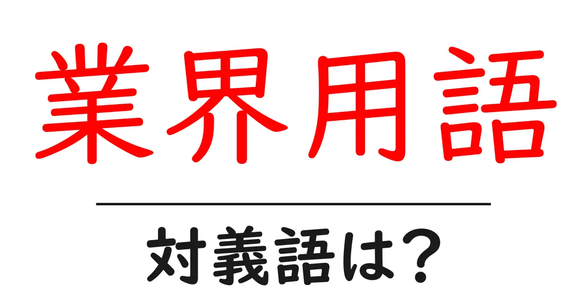 業界用語の対義語・反対語を使用例を交えて分かりやすく解説!