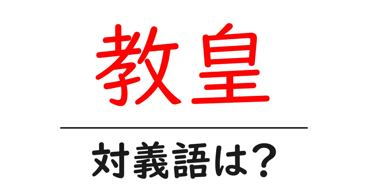 教皇の対義語・反対語を使用例を交えて分かりやすく解説!