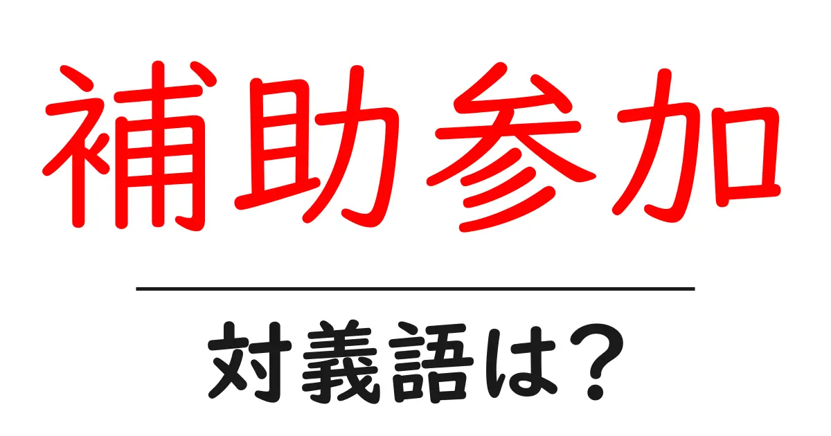 補助参加の対義語・反対語を使用例を交えて分かりやすく解説!
