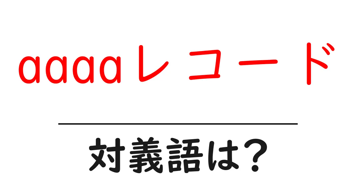 aaaaレコードの対義語・反対語を使用例を交えて分かりやすく解説!