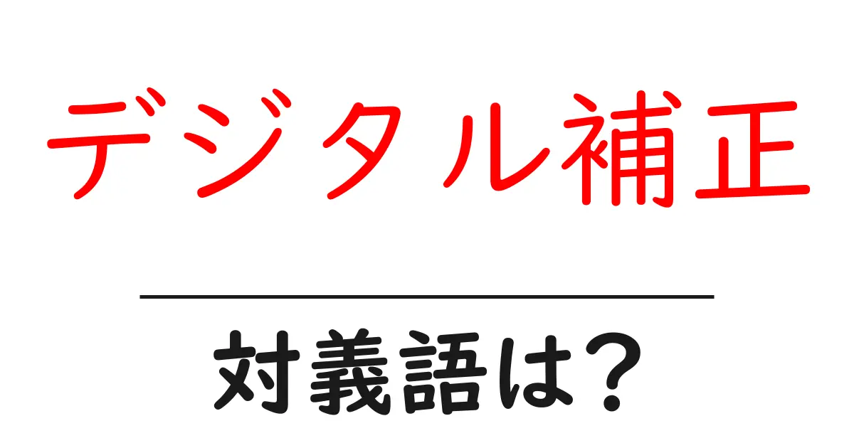 デジタル補正の対義語・反対語を使用例を交えて分かりやすく解説!