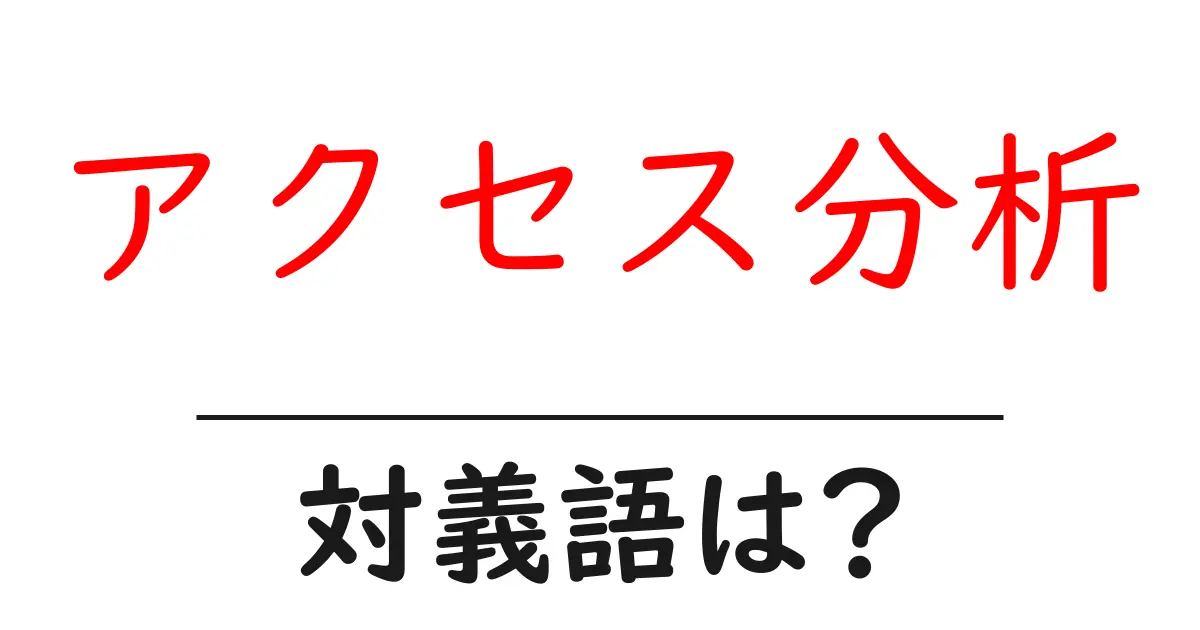 アクセス分析の対義語・反対語を使用例を交えて分かりやすく解説！