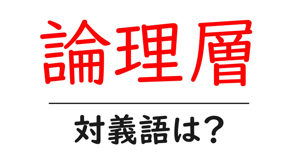 論理層の対義語・反対語を使用例を交えて分かりやすく解説!