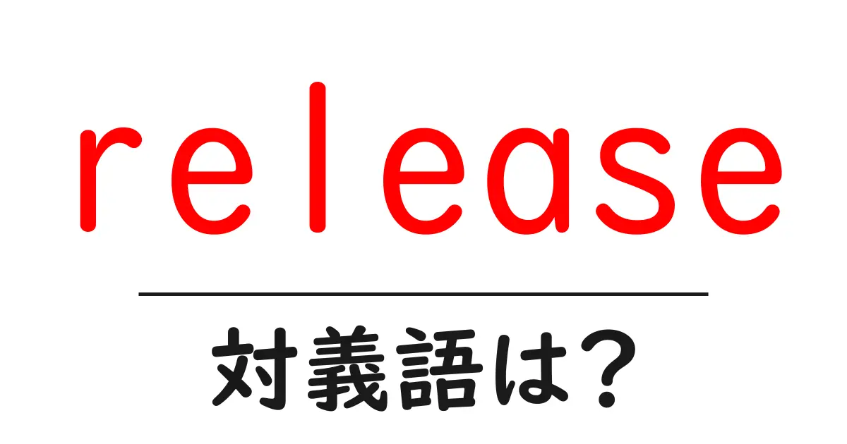 releaseの対義語・反対語を使用例を交えて分かりやすく解説!