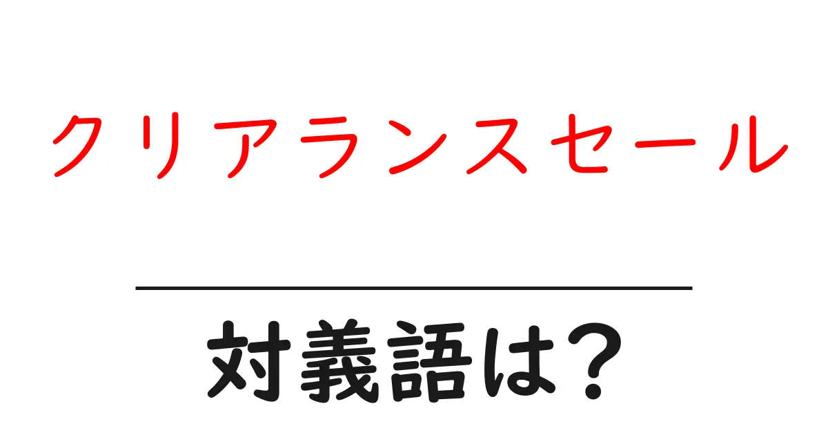 クリアランスセールの対義語・反対語を使用例を交えて分かりやすく解説!