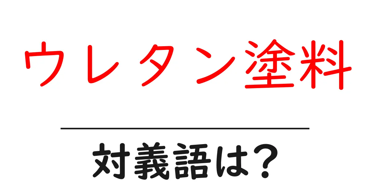 ウレタン塗料の対義語・反対語を使用例を交えて分かりやすく解説!
