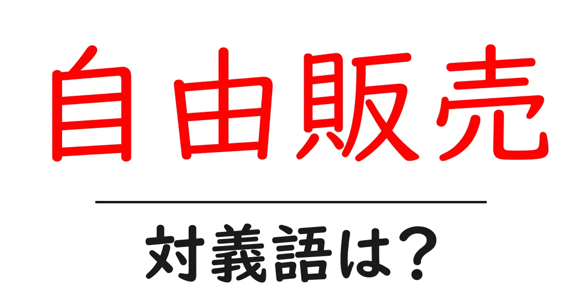 自由販売の対義語・反対語を使用例を交えて分かりやすく解説!
