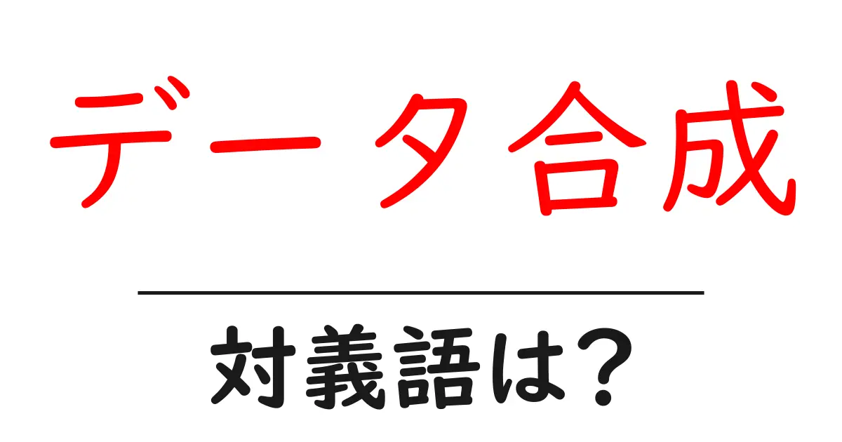 データ合成の対義語・反対語を使用例を交えて分かりやすく解説!