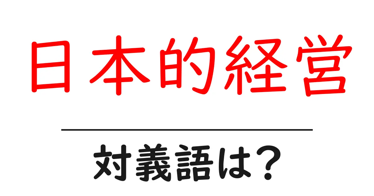 日本的経営の対義語・反対語を使用例を交えて分かりやすく解説!