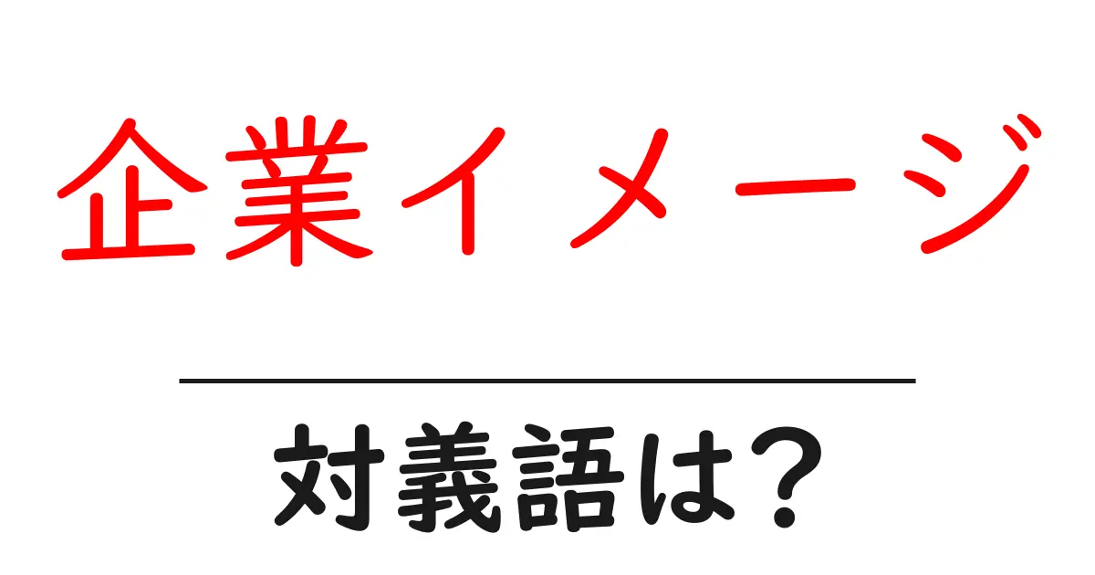 企業イメージの対義語・反対語を使用例を交えて分かりやすく解説!