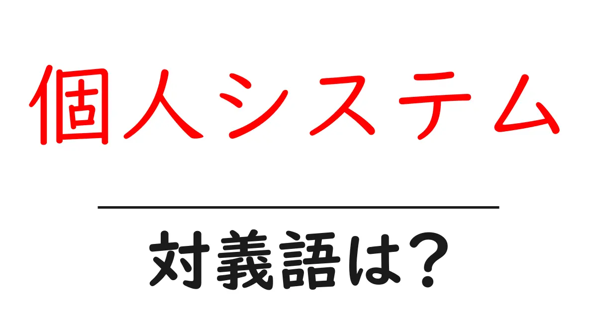 個人システムの対義語・反対語を使用例を交えて分かりやすく解説!
