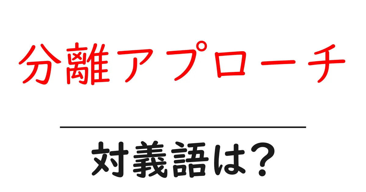 分離アプローチの対義語・反対語を使用例を交えて分かりやすく解説!