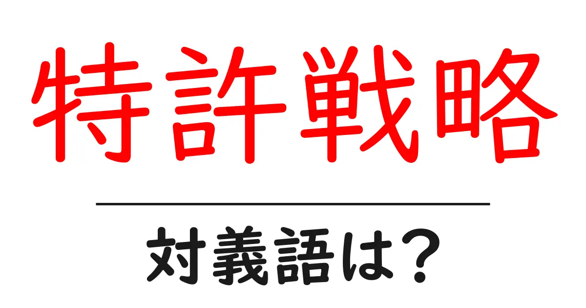 特許戦略の対義語・反対語を使用例を交えて分かりやすく解説！