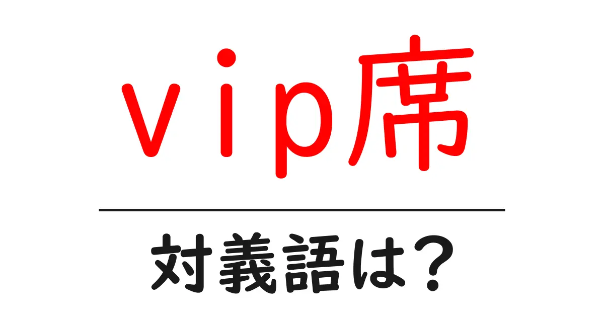 vip席の対義語・反対語を使用例を交えて分かりやすく解説!